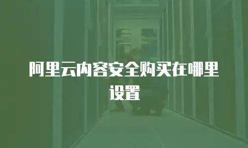 阿里云内容安全购买在哪里设置