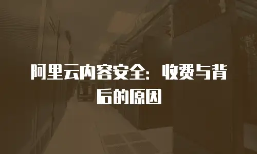 阿里云内容安全：收费与背后的原因