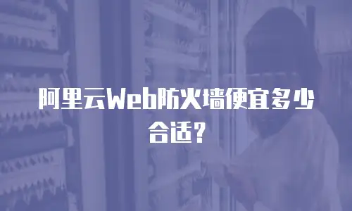 阿里云Web防火墙便宜多少合适？
