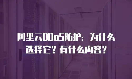 阿里云DDoS防护：为什么选择它？有什么内容？