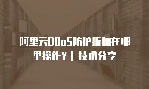 阿里云DDoS防护折扣在哪里操作？| 技术分享