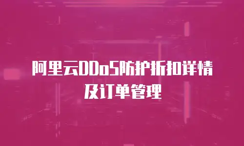 阿里云DDoS防护折扣详情及订单管理