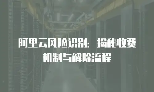 阿里云风险识别：揭秘收费机制与解除流程