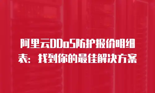 阿里云DDoS防护报价明细表：找到你的最佳解决方案