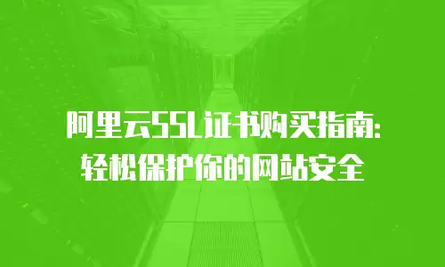阿里云SSL证书购买指南：轻松保护你的网站安全