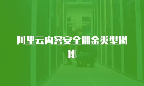 阿里云内容安全佣金类型揭秘