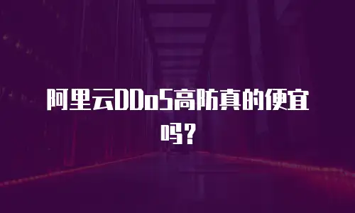 阿里云DDoS高防真的便宜吗？