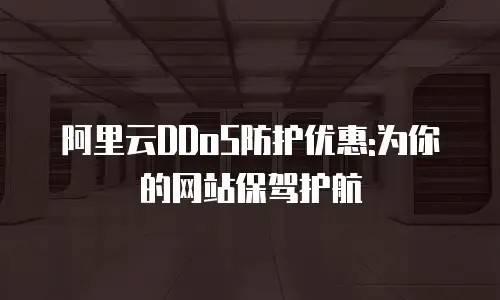 阿里云DDoS防护优惠:为你的网站保驾护航