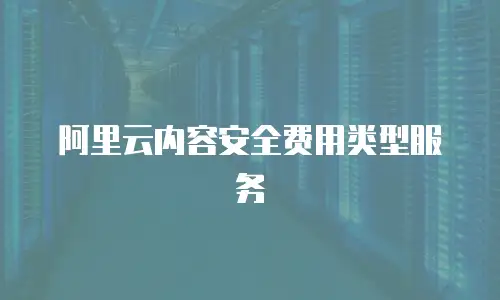 阿里云内容安全费用类型服务