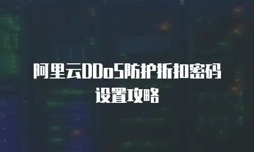 阿里云DDoS防护折扣密码设置攻略