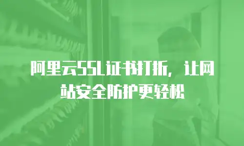 阿里云SSL证书打折，让网站安全防护更轻松