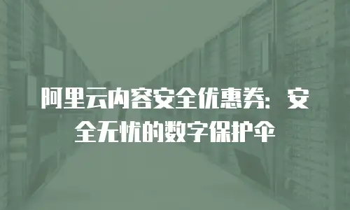 阿里云内容安全优惠券：安全无忧的数字保护伞