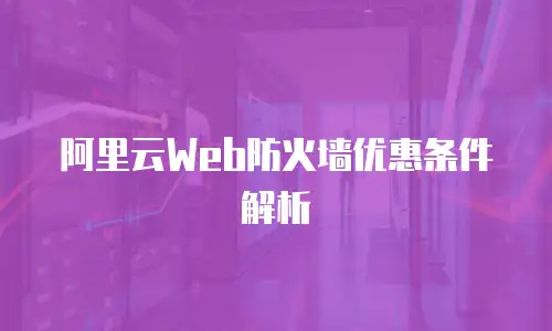 阿里云Web防火墙优惠条件解析