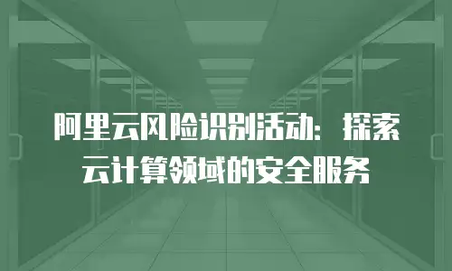 阿里云风险识别活动：探索云计算领域的安全服务