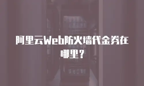 阿里云Web防火墙代金券在哪里？