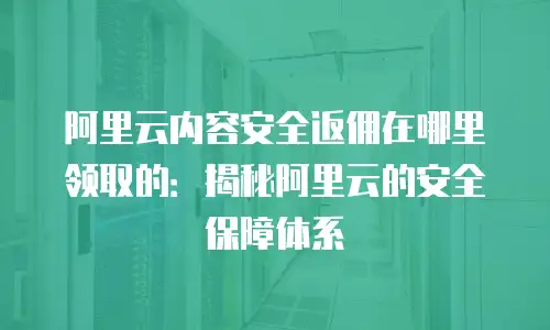 阿里云内容安全返佣在哪里领取的：揭秘阿里云的安全保障体系