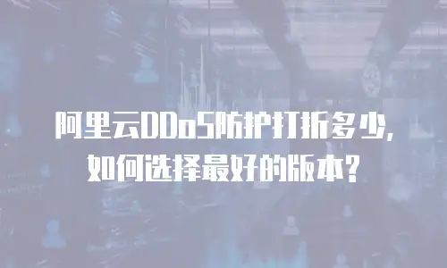 阿里云DDoS防护打折多少,如何选择最好的版本?