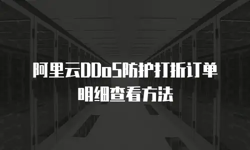 阿里云DDoS防护打折订单明细查看方法