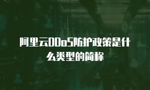 阿里云DDoS防护政策是什么类型的简称