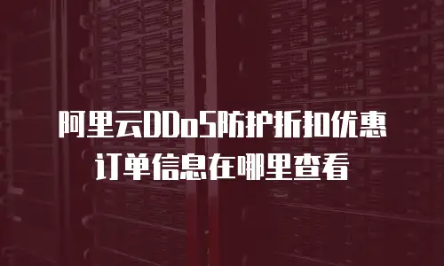 阿里云DDoS防护折扣优惠订单信息在哪里查看