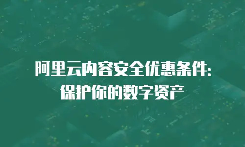 阿里云内容安全优惠条件：保护你的数字资产