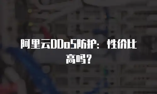 阿里云DDoS防护：性价比高吗？