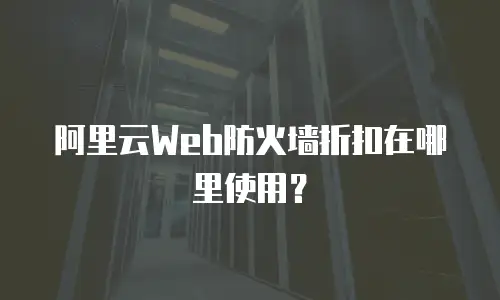 阿里云Web防火墙折扣在哪里使用？