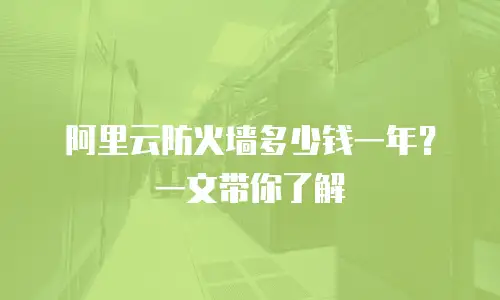 阿里云防火墙多少钱一年？一文带你了解