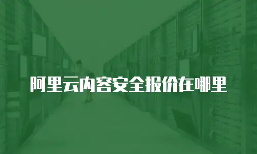 阿里云内容安全报价在哪里