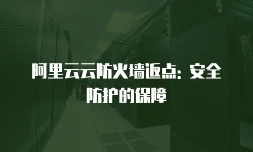 阿里云云防火墙返点: 安全防护的保障