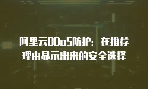 阿里云DDoS防护：在推荐理由显示出来的安全选择