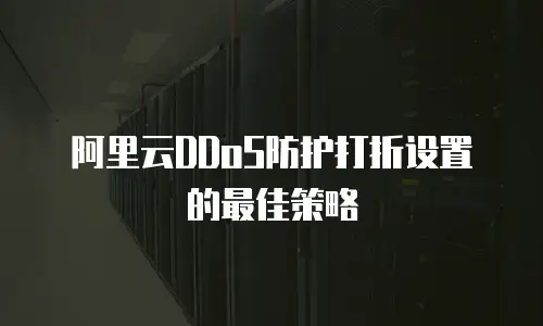阿里云DDoS防护打折设置的最佳策略