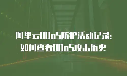 阿里云DDoS防护活动记录：如何查看DDoS攻击历史
