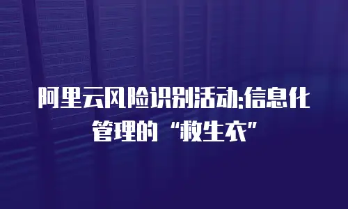 阿里云风险识别活动:信息化管理的“救生衣”