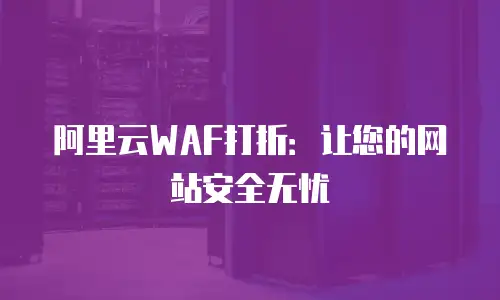 阿里云WAF打折：让您的网站安全无忧