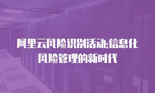 阿里云风险识别活动:信息化风险管理的新时代