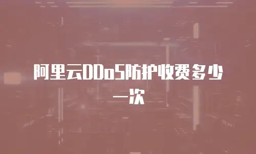 阿里云DDoS防护收费多少一次