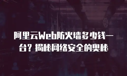 阿里云Web防火墙多少钱一台？揭秘网络安全的奥秘