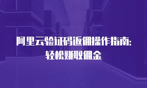 阿里云验证码返佣操作指南：轻松赚取佣金