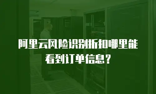 阿里云风险识别折扣哪里能看到订单信息？