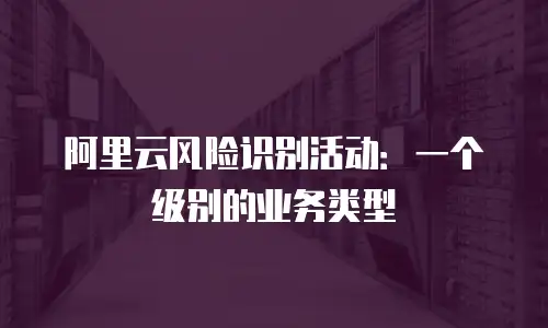 阿里云风险识别活动：一个级别的业务类型