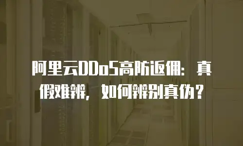 阿里云DDoS高防返佣：真假难辨，如何辨别真伪？