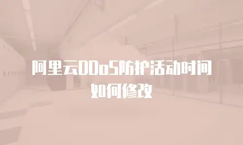 阿里云DDoS防护活动时间如何修改