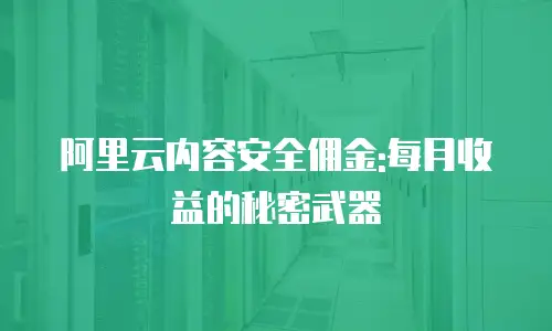 阿里云内容安全佣金:每月收益的秘密武器