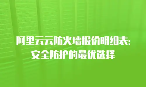 阿里云云防火墙报价明细表：安全防护的最优选择