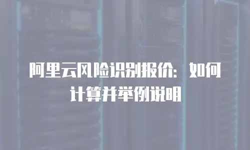 阿里云风险识别报价：如何计算并举例说明