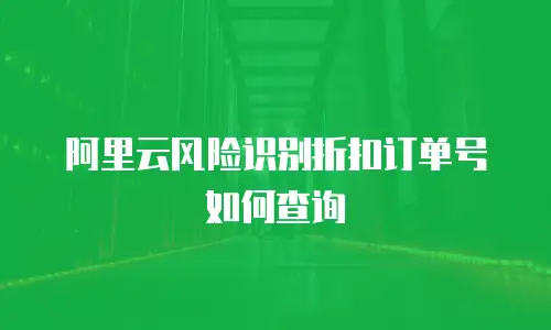 阿里云风险识别折扣订单号如何查询