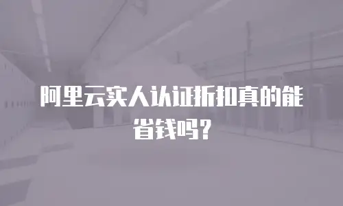 阿里云实人认证折扣真的能省钱吗？