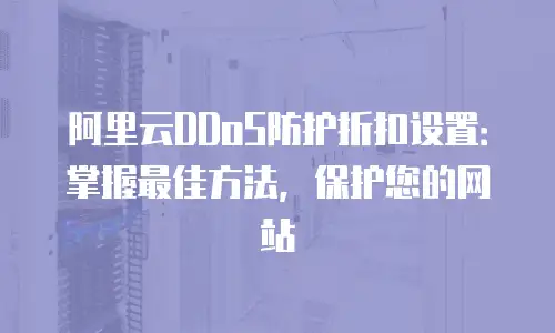阿里云DDoS防护折扣设置：掌握最佳方法，保护您的网站