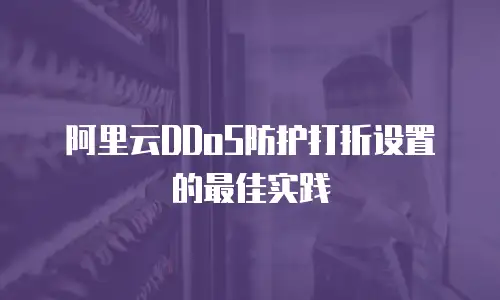 阿里云DDoS防护打折设置的最佳实践